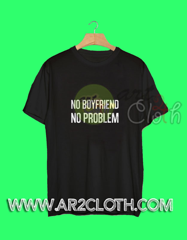 No Boyfriend No Problem Quotes T Shirt